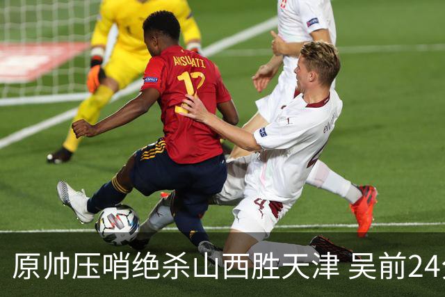 原帅压哨绝杀山西胜天津 吴前24分浙江胜青岛