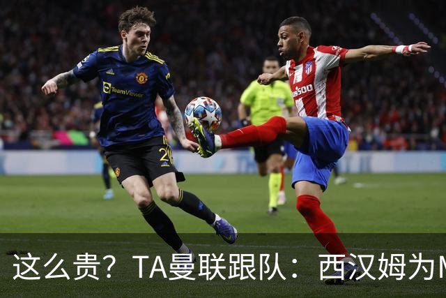 这么贵？TA曼联跟队：西汉姆为M费标价8000万英镑，尚未收到报价
